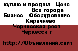 куплю и продам › Цена ­ 50 000 - Все города Бизнес » Оборудование   . Карачаево-Черкесская респ.,Черкесск г.